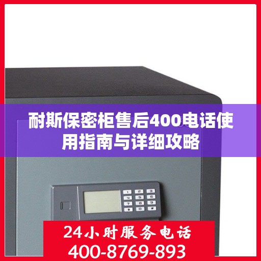 耐斯保密柜售后400电话使用指南与详细攻略