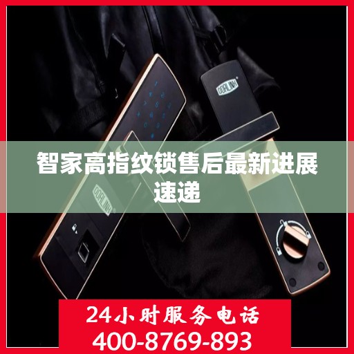 智家高指纹锁售后最新进展速递