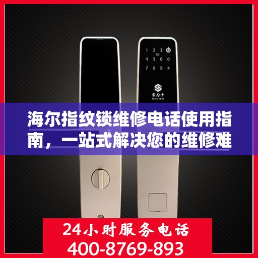 海尔指纹锁维修电话使用指南，一站式解决您的维修难题