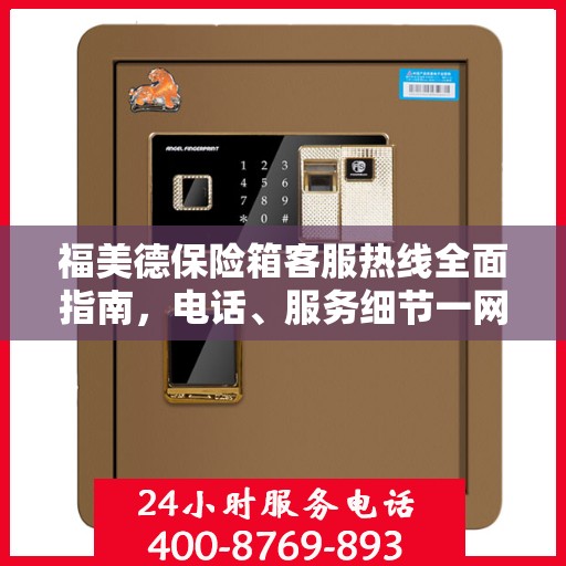 福美德保险箱客服热线全面指南，电话、服务细节一网打尽
