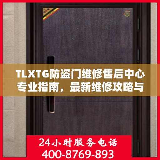 TLXTG防盗门维修售后中心专业指南，最新维修攻略与保障服务解析