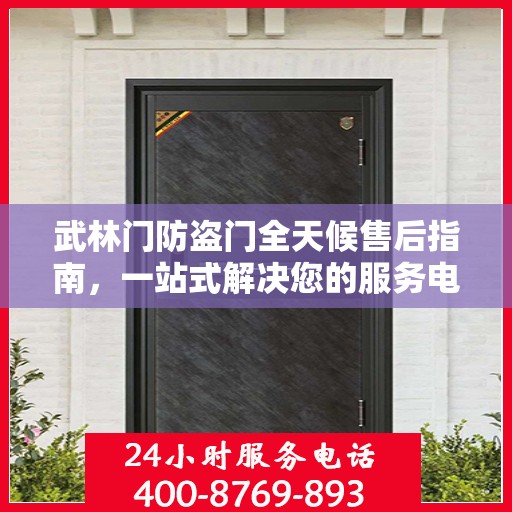 武林门防盗门全天候售后指南，一站式解决您的服务电话需求