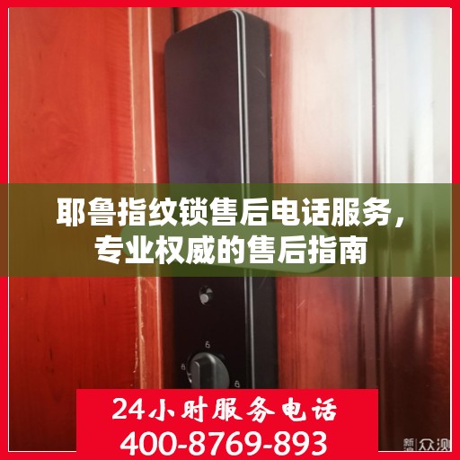 耶鲁指纹锁售后电话服务，专业权威的售后指南