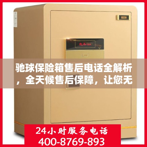 驰球保险箱售后电话全解析，全天候售后保障，让您无忧使用！