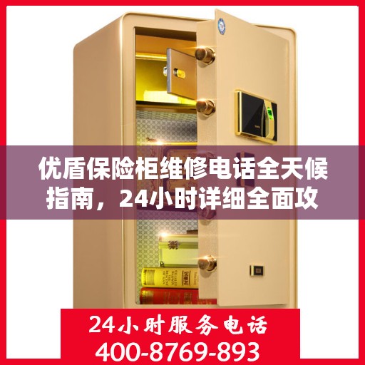 优盾保险柜维修电话全天候指南，24小时详细全面攻略解析