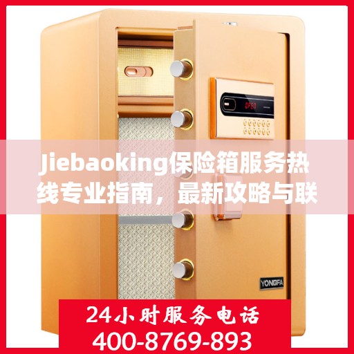Jiebaoking保险箱服务热线专业指南，最新攻略与联系方式