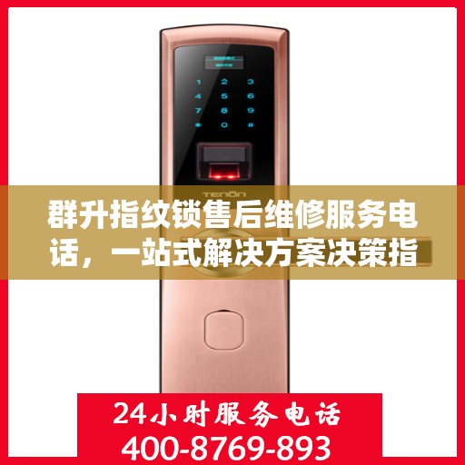 群升指纹锁售后维修服务电话，一站式解决方案决策指南
