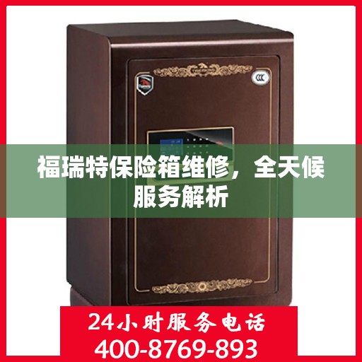 福瑞特保险箱维修，全天候服务解析