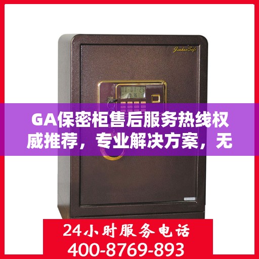 GA保密柜售后服务热线权威推荐，专业解决方案，无忧售后支持