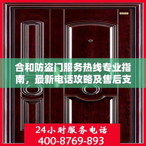合和防盗门服务热线专业指南，最新电话攻略及售后支持详解
