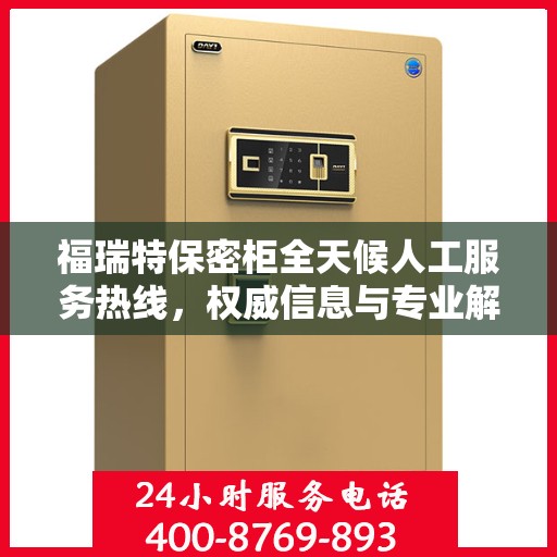 福瑞特保密柜全天候人工服务热线，权威信息与专业解答