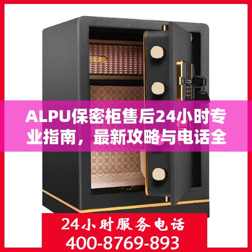 ALPU保密柜售后24小时专业指南，最新攻略与电话全解析