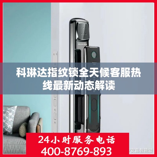 科琳达指纹锁全天候客服热线最新动态解读