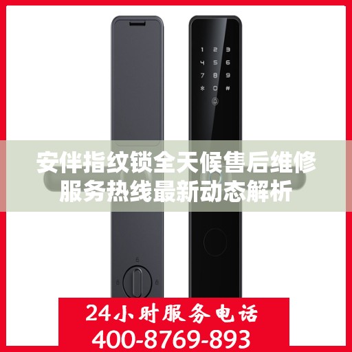 安伴指纹锁全天候售后维修服务热线最新动态解析