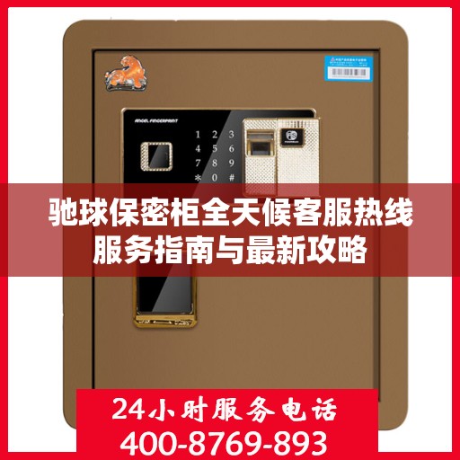 驰球保密柜全天候客服热线服务指南与最新攻略