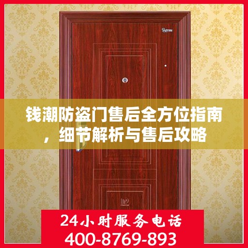 钱潮防盗门售后全方位指南，细节解析与售后攻略