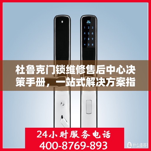 杜鲁克门锁维修售后中心决策手册，一站式解决方案指南