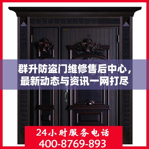 群升防盗门维修售后中心，最新动态与资讯一网打尽