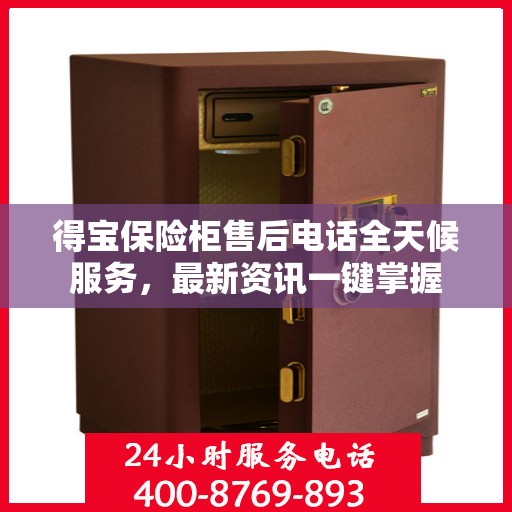 得宝保险柜售后电话全天候服务，最新资讯一键掌握