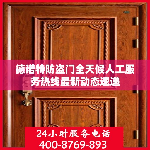 德诺特防盗门全天候人工服务热线最新动态速递