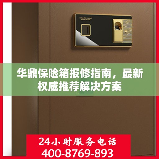 华鼎保险箱报修指南，最新权威推荐解决方案