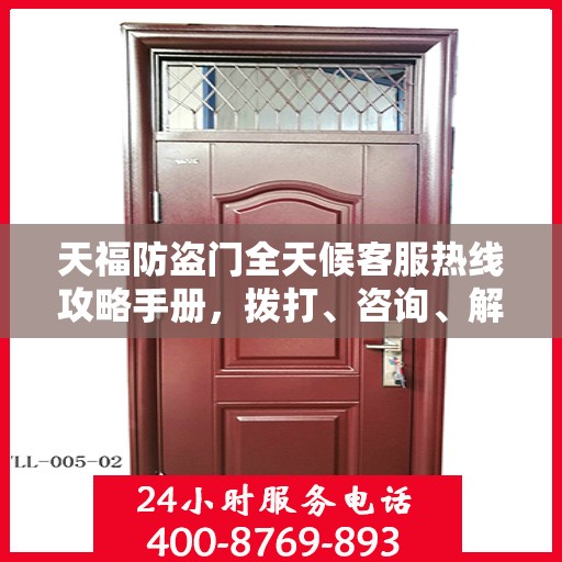 天福防盗门全天候客服热线攻略手册，拨打、咨询、解决一切问题！
