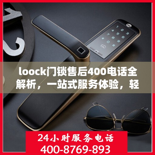 loock门锁售后400电话全解析，一站式服务体验，轻松解决您的售后问题