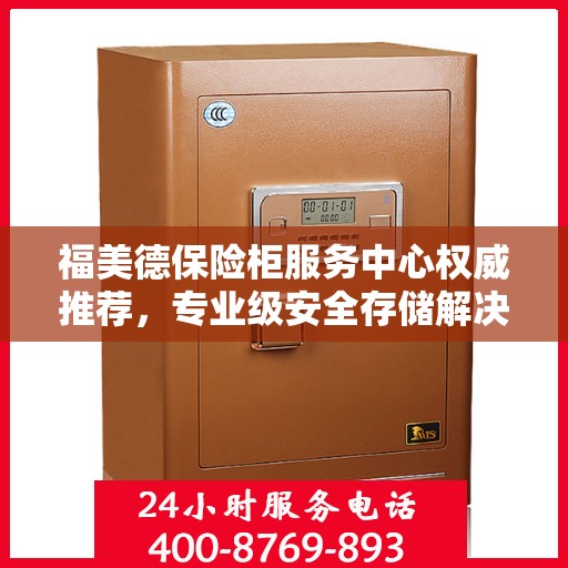 福美德保险柜服务中心权威推荐，专业级安全存储解决方案