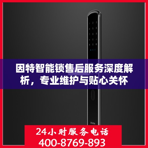 因特智能锁售后服务深度解析，专业维护与贴心关怀