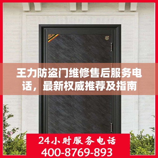 王力防盗门维修售后服务电话，最新权威推荐及指南