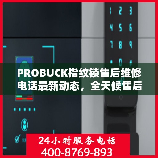 PROBUCK指纹锁售后维修电话最新动态，全天候售后支持，贴心服务不打烊