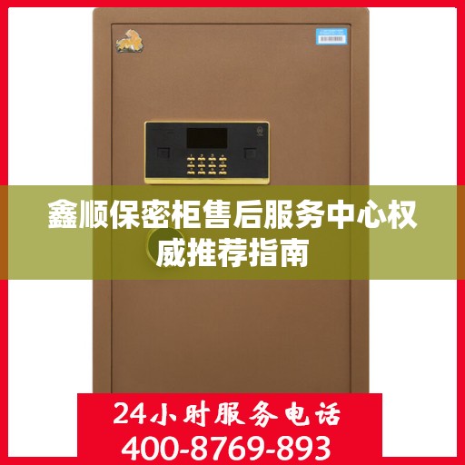 鑫顺保密柜售后服务中心权威推荐指南