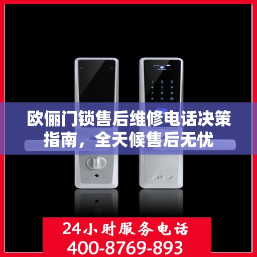 欧俪门锁售后维修电话决策指南，全天候售后无忧