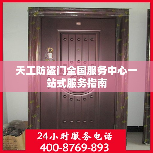 天工防盗门全国服务中心一站式服务指南