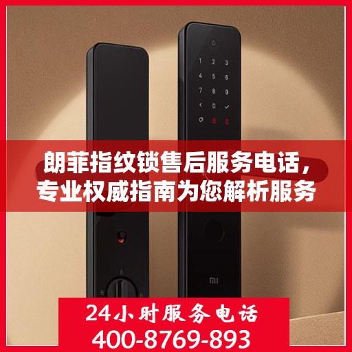 朗菲指纹锁售后服务电话，专业权威指南为您解析服务热线。