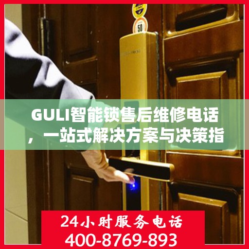 GULI智能锁售后维修电话，一站式解决方案与决策指南