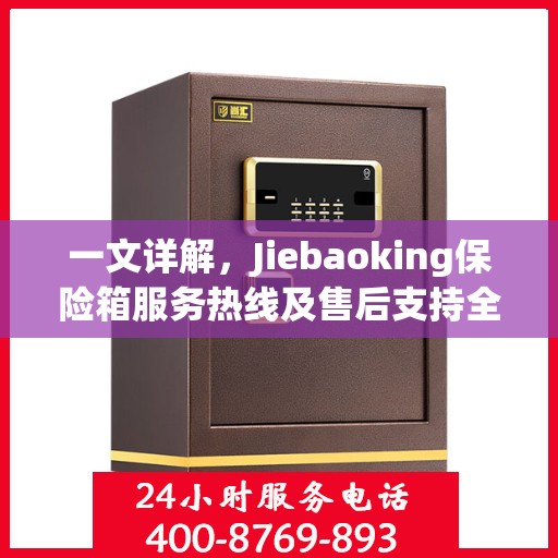 一文详解，Jiebaoking保险箱服务热线及售后支持全攻略