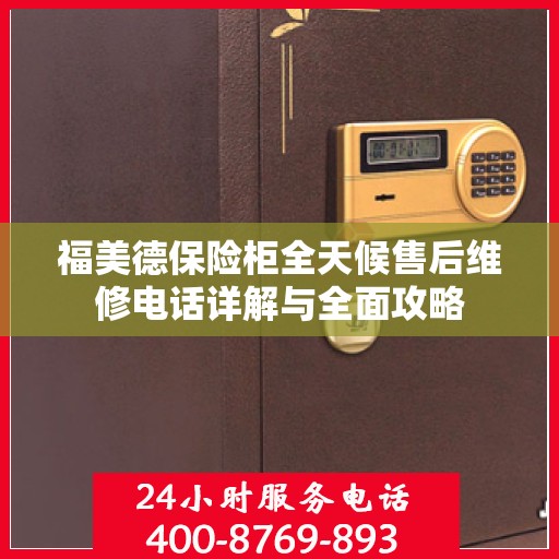 福美德保险柜全天候售后维修电话详解与全面攻略