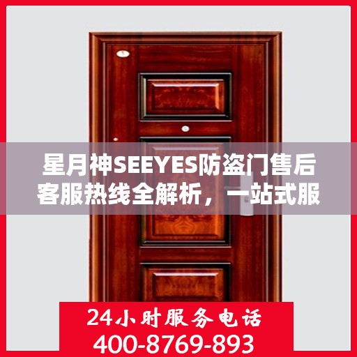 星月神SEEYES防盗门售后客服热线全解析，一站式服务，轻松解决您的疑问和需求