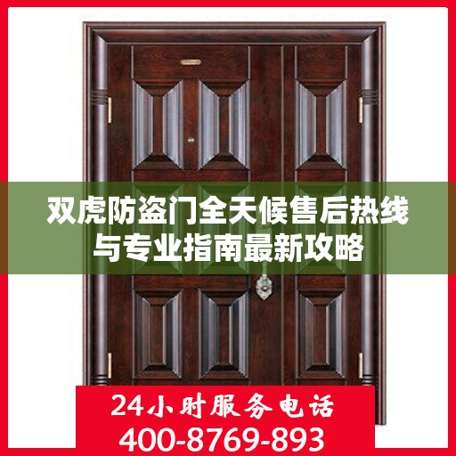 双虎防盗门全天候售后热线与专业指南最新攻略