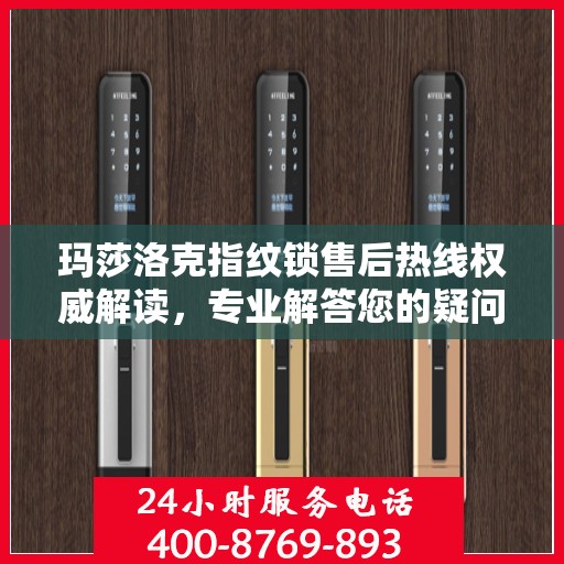 玛莎洛克指纹锁售后热线权威解读，专业解答您的疑问与需求