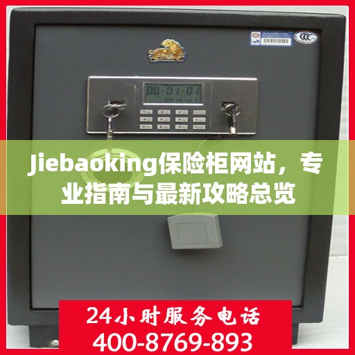 Jiebaoking保险柜网站，专业指南与最新攻略总览