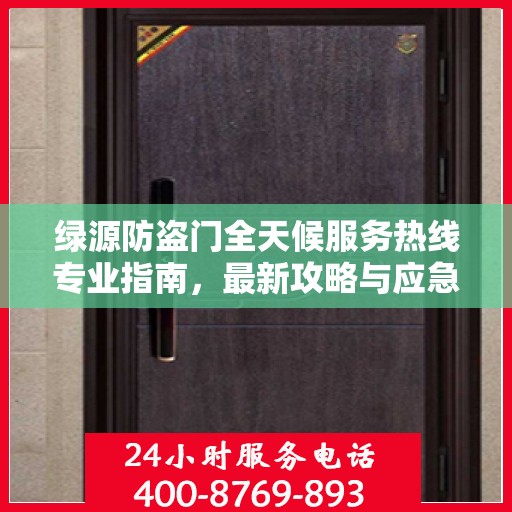 绿源防盗门全天候服务热线专业指南，最新攻略与应急支持