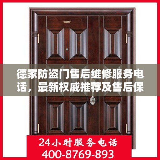 德家防盗门售后维修服务电话，最新权威推荐及售后保障指南