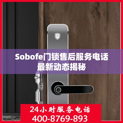 Sobofe门锁售后服务电话最新动态揭秘