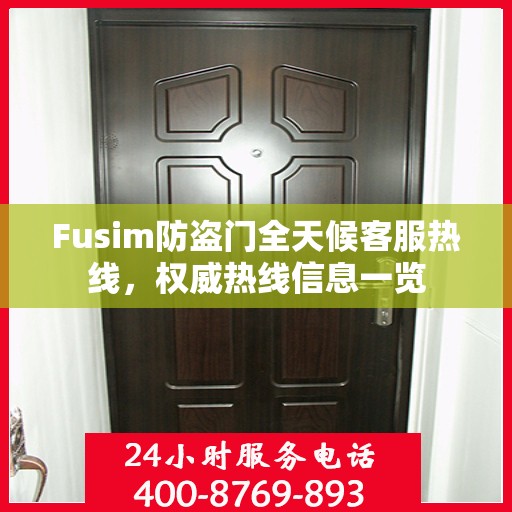 Fusim防盗门全天候客服热线，权威热线信息一览