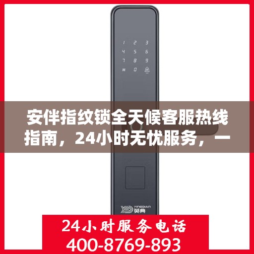 安伴指纹锁全天候客服热线指南，24小时无忧服务，一键解决所有疑问