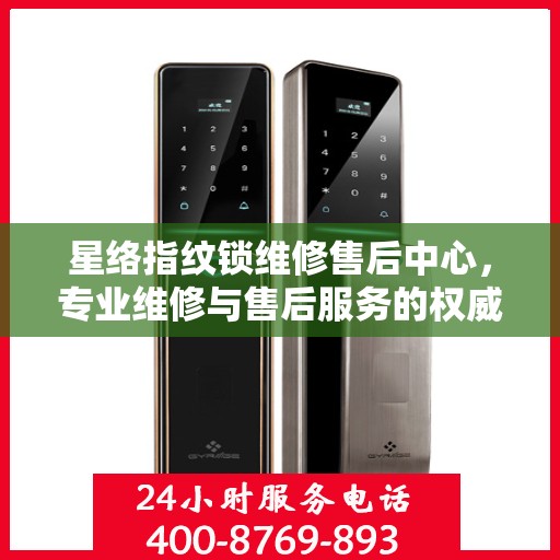 星络指纹锁维修售后中心，专业维修与售后服务的权威指南