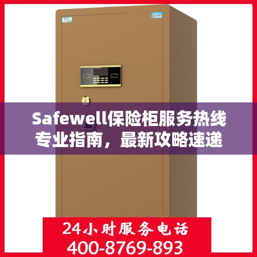 Safewell保险柜服务热线专业指南，最新攻略速递