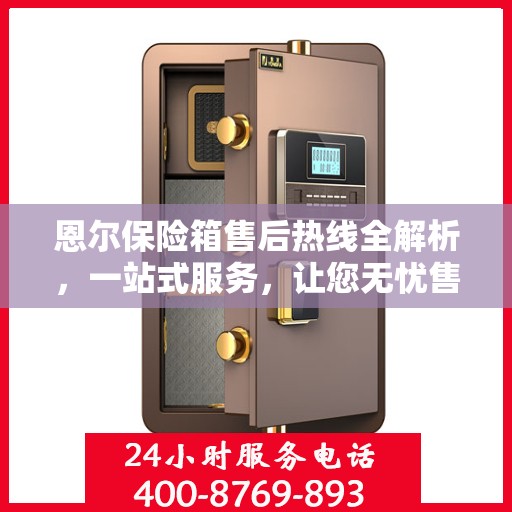 恩尔保险箱售后热线全解析，一站式服务，让您无忧售后！